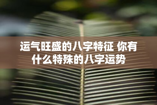 运气旺盛的八字特征 你有什么特殊的八字运势