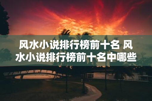 风水小说排行榜前十名 风水小说排行榜前十名中哪些作品值得推荐