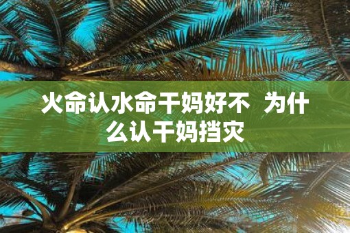 火命认水命干妈好不  为什么认干妈挡灾