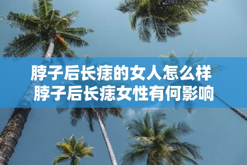 脖子后长痣的女人怎么样 脖子后长痣女性有何影响