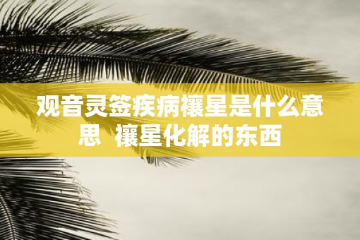 观音灵签疾病禳星是什么意思  禳星化解的东西