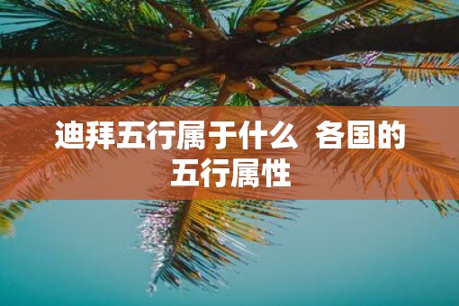 迪拜五行属于什么  各国的五行属性