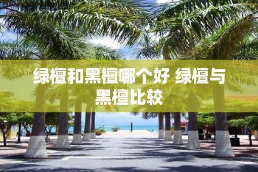 绿檀和黑檀哪个好 绿檀与黑檀比较