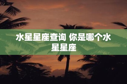 水星星座查询 你是哪个水星星座