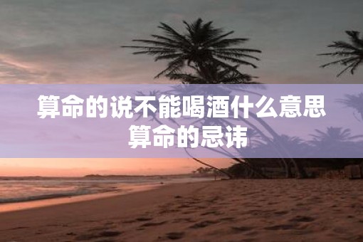 算命的说不能喝酒什么意思  算命的忌讳