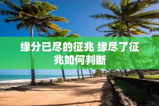 缘分已尽的征兆 缘尽了征兆如何判断