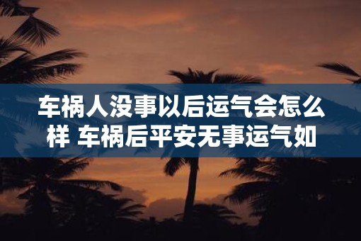 车祸人没事以后运气会怎么样 车祸后平安无事运气如何