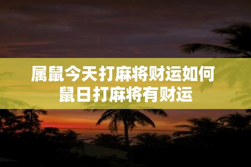属鼠今天打麻将财运如何 鼠日打麻将有财运