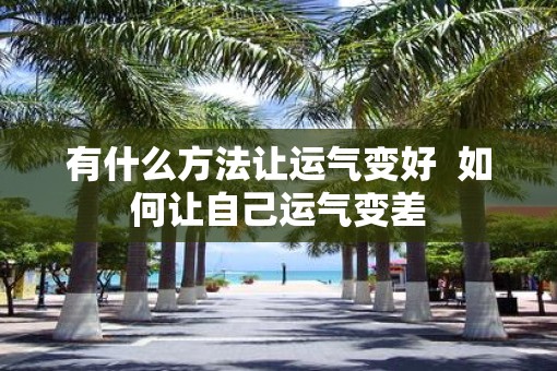 有什么方法让运气变好  如何让自己运气变差