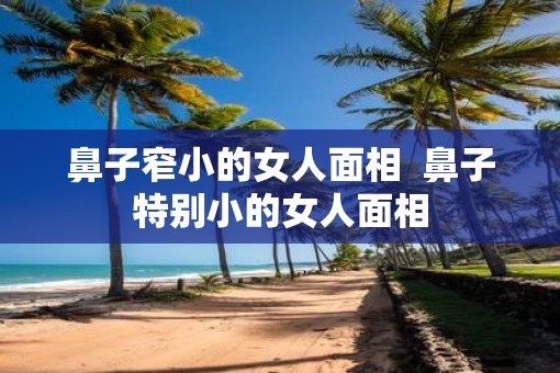 鼻子窄小的女人面相  鼻子特别小的女人面相