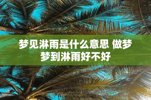 梦见淋雨是什么意思 做梦梦到淋雨好不好