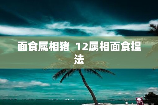 面食属相猪  12属相面食捏法