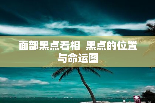 面部黑点看相  黑点的位置与命运图