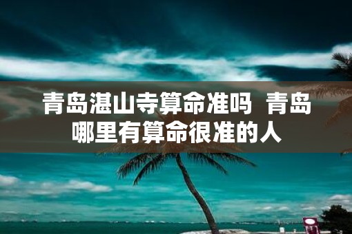 青岛湛山寺算命准吗  青岛哪里有算命很准的人