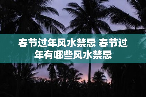 春节过年风水禁忌 春节过年有哪些风水禁忌