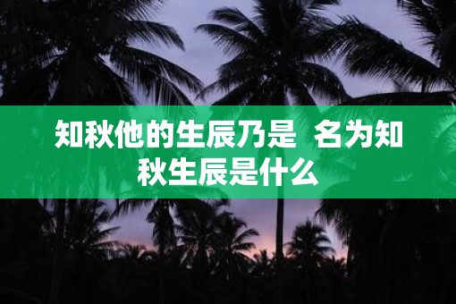知秋他的生辰乃是  名为知秋生辰是什么