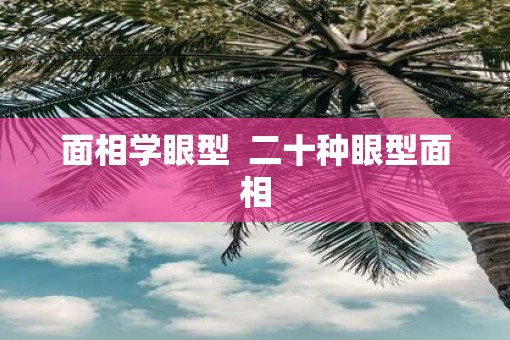 面相学眼型  二十种眼型面相