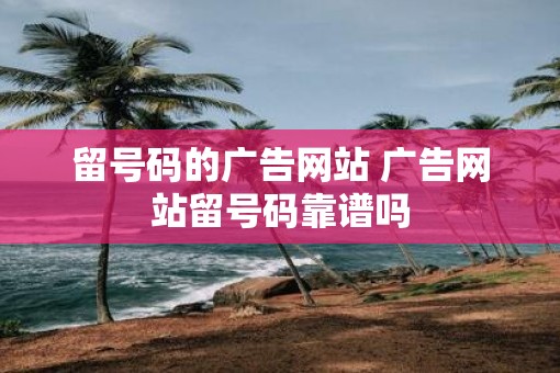 留号码的广告网站 广告网站留号码靠谱吗
