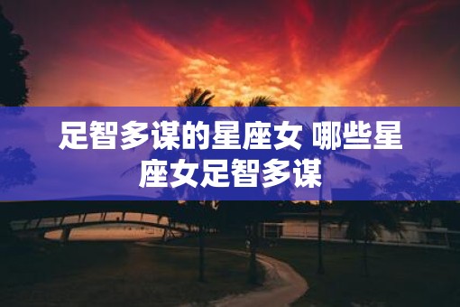 足智多谋的星座女 哪些星座女足智多谋