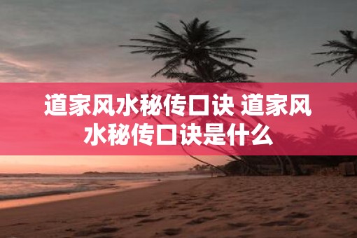 道家风水秘传口诀 道家风水秘传口诀是什么