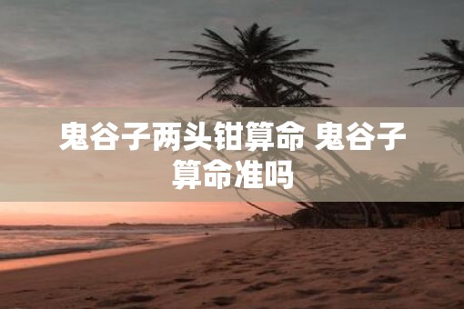 鬼谷子两头钳算命 鬼谷子算命准吗