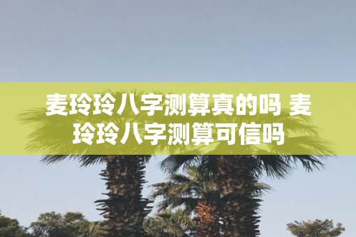 麦玲玲八字测算真的吗 麦玲玲八字测算可信吗