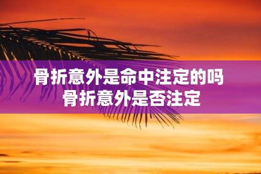 骨折意外是命中注定的吗 骨折意外是否注定