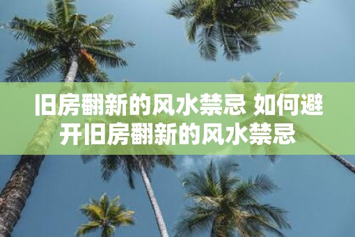 旧房翻新的风水禁忌 如何避开旧房翻新的风水禁忌