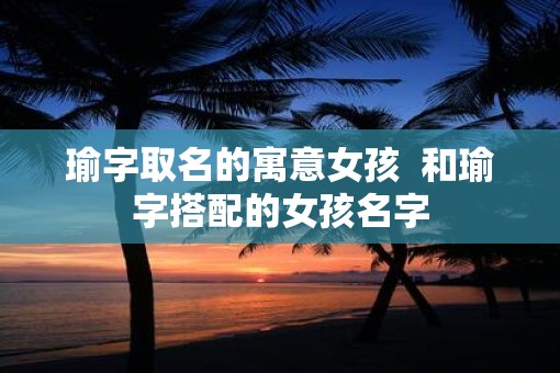 瑜字取名的寓意女孩  和瑜字搭配的女孩名字