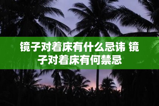 镜子对着床有什么忌讳 镜子对着床有何禁忌