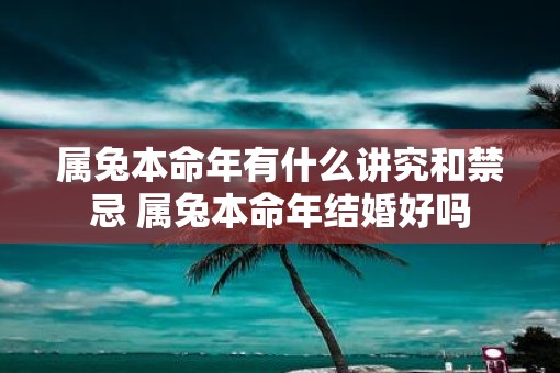 属兔本命年有什么讲究和禁忌 属兔本命年结婚好吗