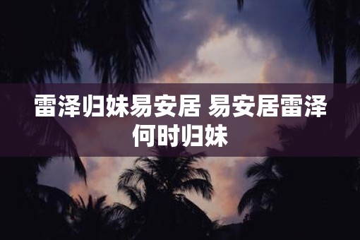 雷泽归妹易安居 易安居雷泽何时归妹