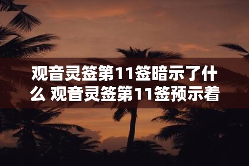 观音灵签第11签暗示了什么 观音灵签第11签预示着什么