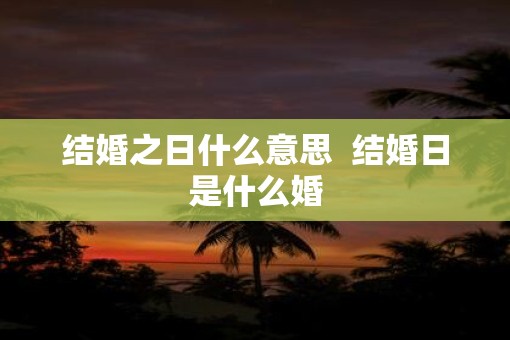 结婚之日什么意思  结婚日是什么婚