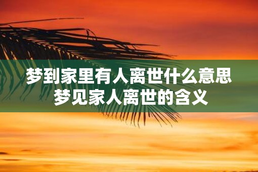 梦到家里有人离世什么意思 梦见家人离世的含义