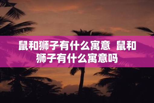 鼠和狮子有什么寓意  鼠和狮子有什么寓意吗