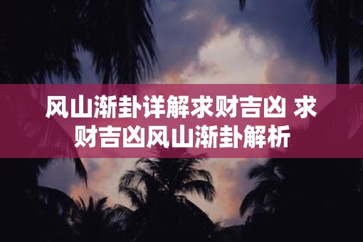风山渐卦详解求财吉凶 求财吉凶风山渐卦解析