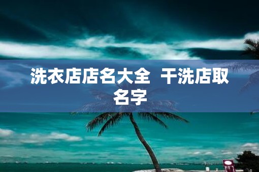 洗衣店店名大全  干洗店取名字