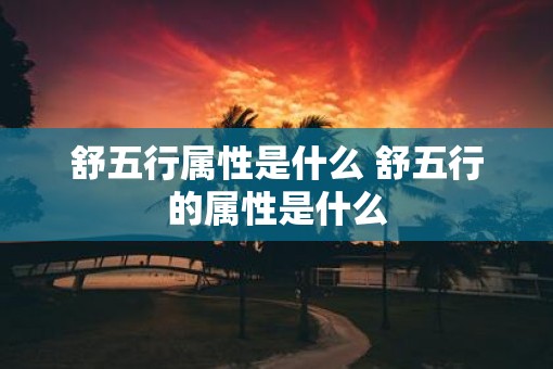 舒五行属性是什么 舒五行的属性是什么