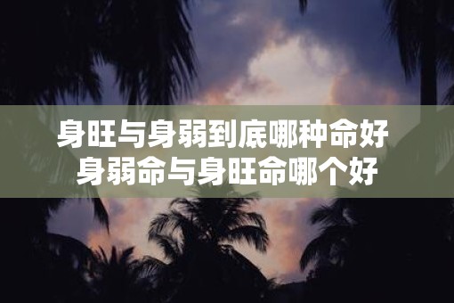 身旺与身弱到底哪种命好 身弱命与身旺命哪个好
