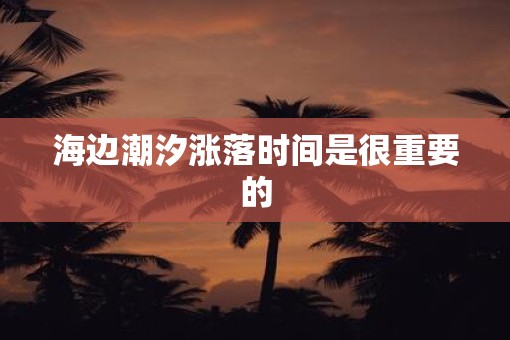 海边潮汐涨落时间是很重要的