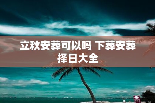 立秋安葬可以吗 下葬安葬择日大全
