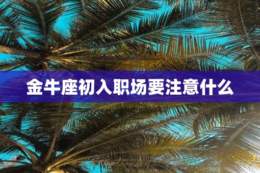 金牛座初入职场要注意什么 金牛座初入职场要注意什么