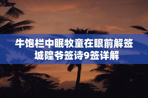 牛饱栏中眠牧童在眼前解签  城隍爷签诗9签详解