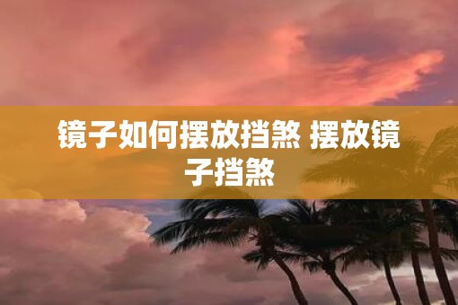 镜子如何摆放挡煞 摆放镜子挡煞