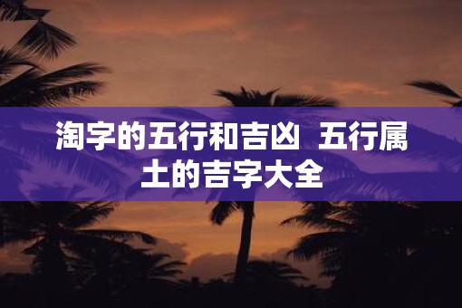 淘字的五行和吉凶  五行属土的吉字大全
