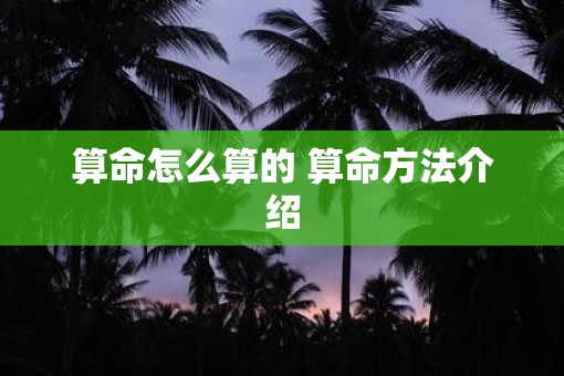 算命怎么算的 算命方法介绍 算命怎么算的 算命方法介绍