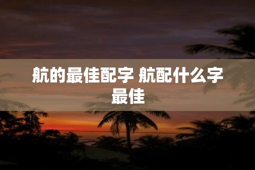 航的最佳配字 航配什么字最佳