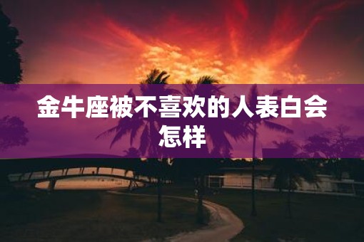 金牛座被不喜欢的人表白会怎样