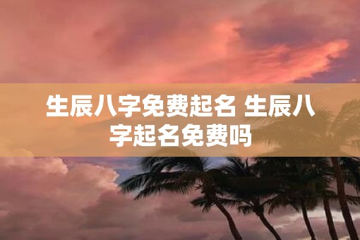生辰八字免费起名 生辰八字起名免费吗